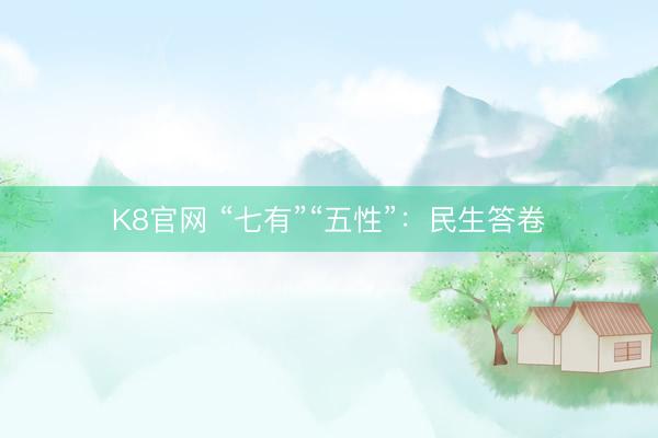 K8官网 “七有”“五性”：民生答卷