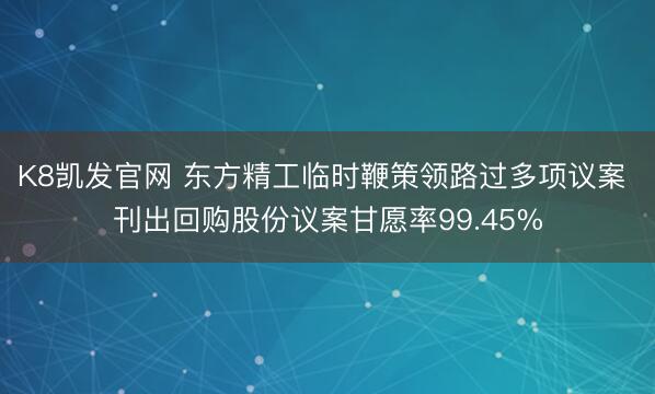 K8凯发官网 东方精工临时鞭策领路过多项议案 刊出回购股份议案甘愿率99.45%