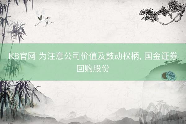 K8官网 为注意公司价值及鼓动权柄， 国金证券回购股份