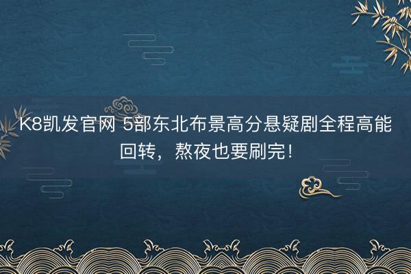 K8凯发官网 5部东北布景高分悬疑剧全程高能回转，熬夜也要刷完！