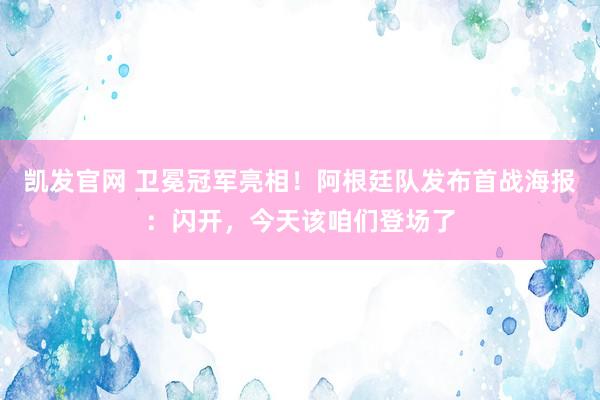 凯发官网 卫冕冠军亮相！阿根廷队发布首战海报：闪开，今天该咱们登场了