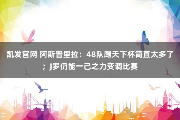 凯发官网 阿斯普里拉：48队踢天下杯简直太多了；J罗仍能一己之力变调比赛