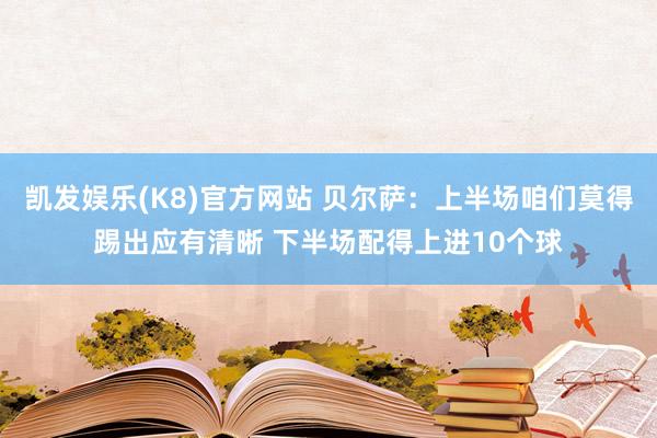 凯发娱乐(K8)官方网站 贝尔萨：上半场咱们莫得踢出应有清晰 下半场配得上进10个球