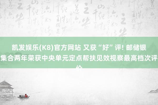凯发娱乐(K8)官方网站 又获“好”评! 邮储银行集合两年荣获中央单元定点帮扶见效视察最高档次评价