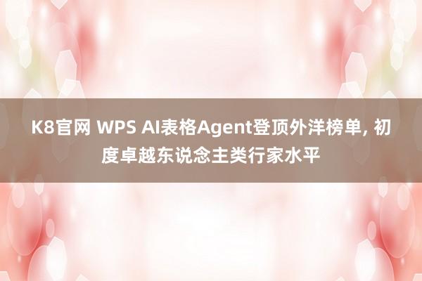 K8官网 WPS AI表格Agent登顶外洋榜单， 初度卓越东说念主类行家水平