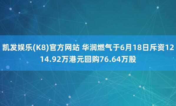 凯发娱乐(K8)官方网站 华润燃气于6月18日斥资1214.92万港元回购76.64万股