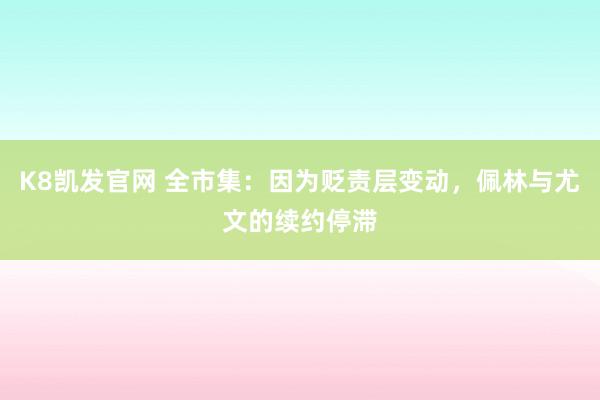 K8凯发官网 全市集：因为贬责层变动，佩林与尤文的续约停滞